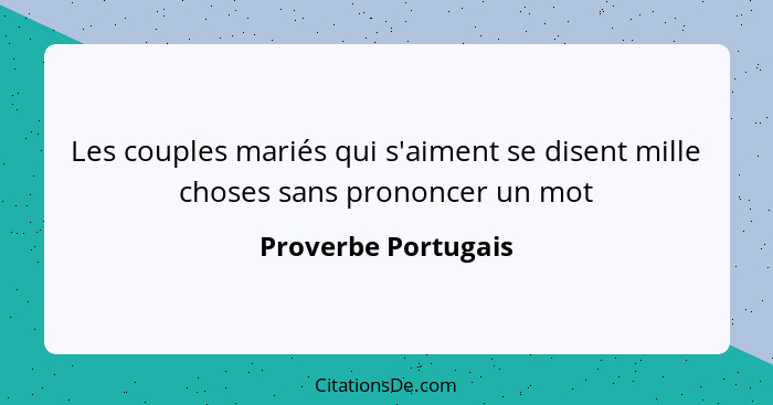 Les couples mariés qui s'aiment se disent mille choses sans prononcer un mot... - Proverbe Portugais