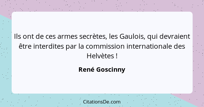 Ils ont de ces armes secrètes, les Gaulois, qui devraient être interdites par la commission internationale des Helvètes !... - René Goscinny