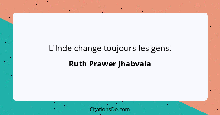 L'Inde change toujours les gens.... - Ruth Prawer Jhabvala