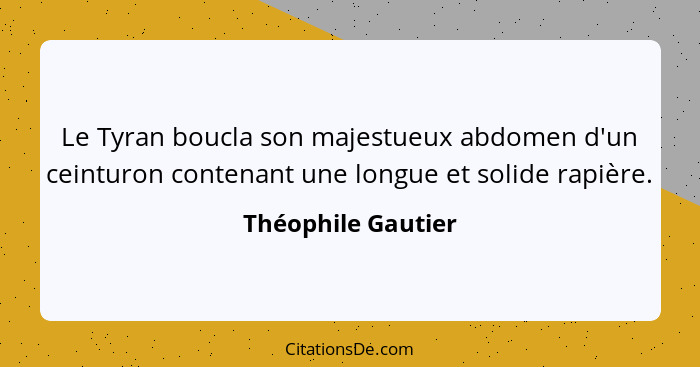 Le Tyran boucla son majestueux abdomen d'un ceinturon contenant une longue et solide rapière.... - Théophile Gautier