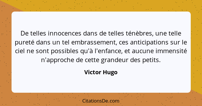 De telles innocences dans de telles ténèbres, une telle pureté dans un tel embrassement, ces anticipations sur le ciel ne sont possibles... - Victor Hugo