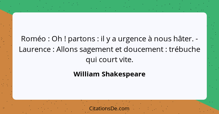 Roméo : Oh ! partons : il y a urgence à nous hâter. - Laurence : Allons sagement et doucement : trébuch... - William Shakespeare