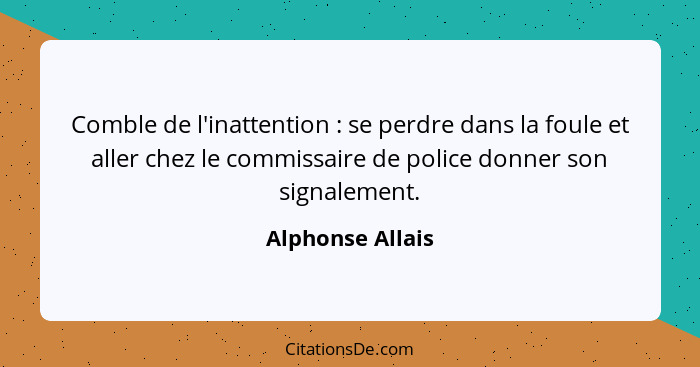 Comble de l'inattention : se perdre dans la foule et aller chez le commissaire de police donner son signalement.... - Alphonse Allais