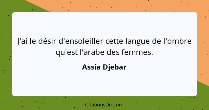 J'ai le désir d'ensoleiller cette langue de l'ombre qu'est l'arabe des femmes.... - Assia Djebar