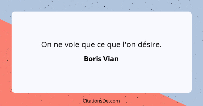 On ne vole que ce que l'on désire.... - Boris Vian