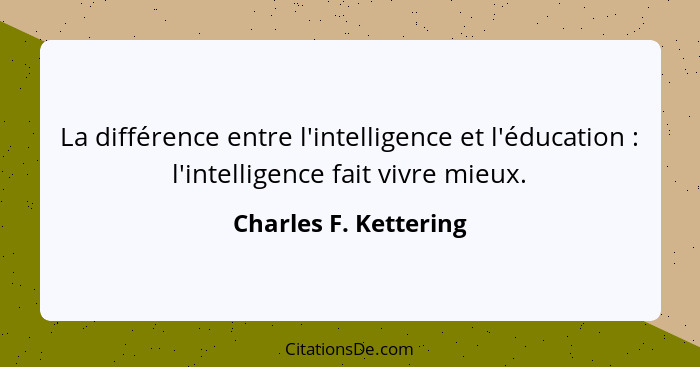 La différence entre l'intelligence et l'éducation : l'intelligence fait vivre mieux.... - Charles F. Kettering