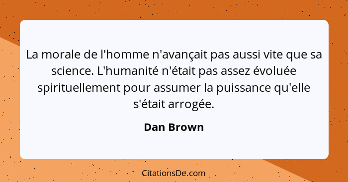 La morale de l'homme n'avançait pas aussi vite que sa science. L'humanité n'était pas assez évoluée spirituellement pour assumer la puissa... - Dan Brown