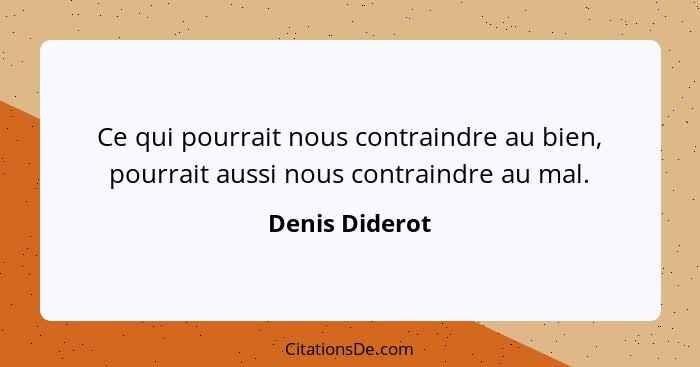 Ce qui pourrait nous contraindre au bien, pourrait aussi nous contraindre au mal.... - Denis Diderot