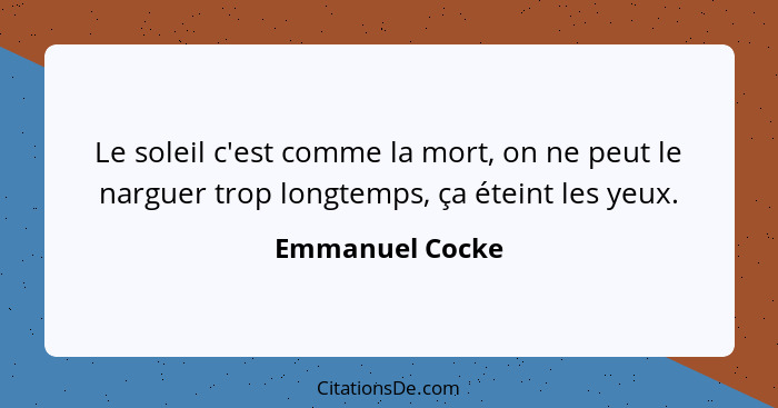 Le soleil c'est comme la mort, on ne peut le narguer trop longtemps, ça éteint les yeux.... - Emmanuel Cocke