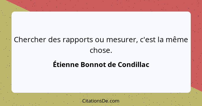 Chercher des rapports ou mesurer, c'est la même chose.... - Étienne Bonnot de Condillac