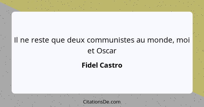 Il ne reste que deux communistes au monde, moi et Oscar... - Fidel Castro