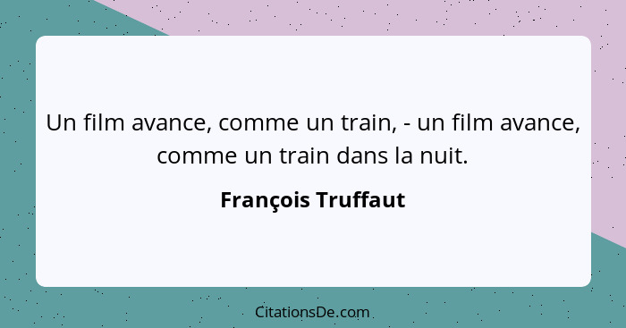 Un film avance, comme un train, - un film avance, comme un train dans la nuit.... - François Truffaut