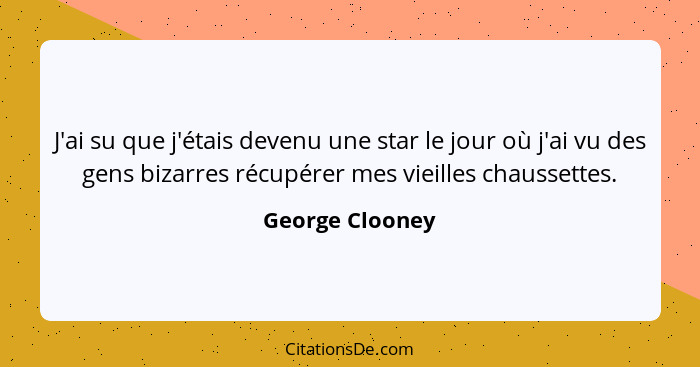 J'ai su que j'étais devenu une star le jour où j'ai vu des gens bizarres récupérer mes vieilles chaussettes.... - George Clooney