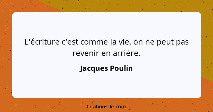 L'écriture c'est comme la vie, on ne peut pas revenir en arrière.... - Jacques Poulin