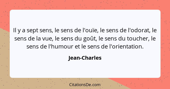 Il y a sept sens, le sens de l'ouïe, le sens de l'odorat, le sens de la vue, le sens du goût, le sens du toucher, le sens de l'humour e... - Jean-Charles