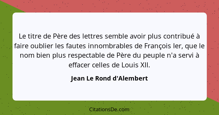 Le titre de Père des lettres semble avoir plus contribué à faire oublier les fautes innombrables de François Ier, que le... - Jean Le Rond d'Alembert