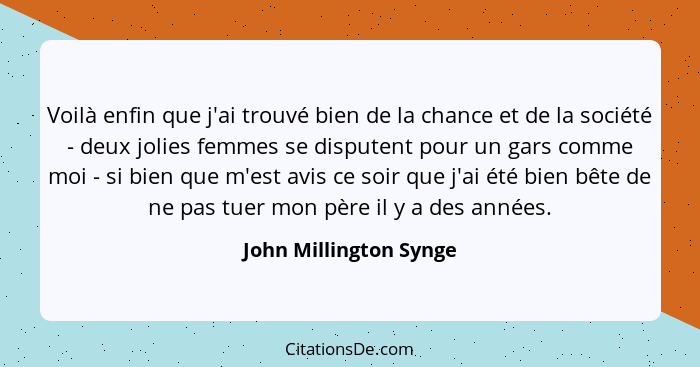 Voilà enfin que j'ai trouvé bien de la chance et de la société - deux jolies femmes se disputent pour un gars comme moi - si b... - John Millington Synge