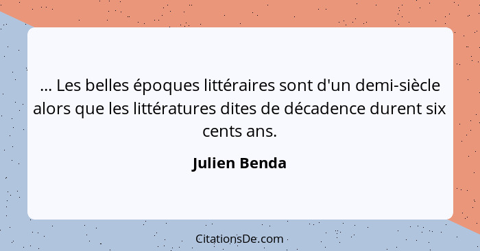 ... Les belles époques littéraires sont d'un demi-siècle alors que les littératures dites de décadence durent six cents ans.... - Julien Benda