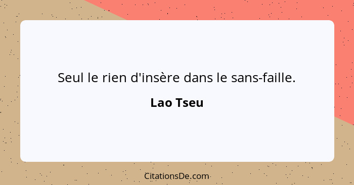 Seul le rien d'insère dans le sans-faille.... - Lao Tseu