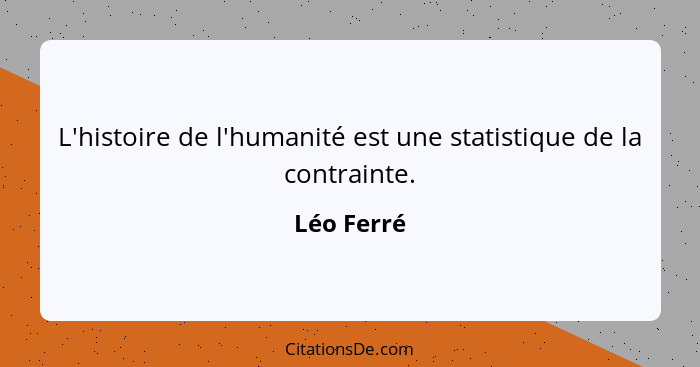 L'histoire de l'humanité est une statistique de la contrainte.... - Léo Ferré