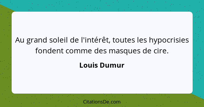 Au grand soleil de l'intérêt, toutes les hypocrisies fondent comme des masques de cire.... - Louis Dumur