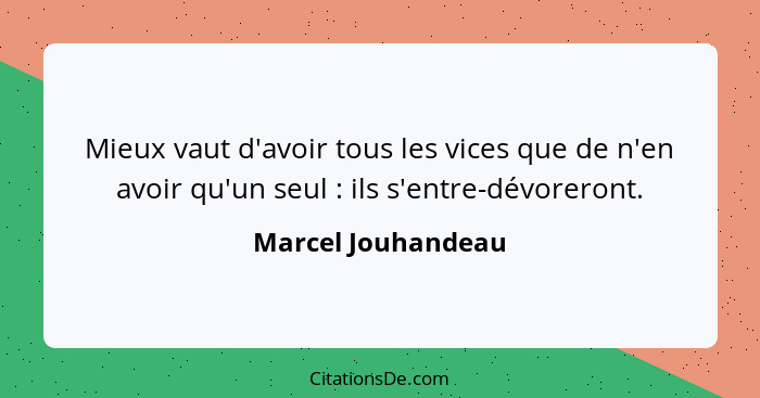 Mieux vaut d'avoir tous les vices que de n'en avoir qu'un seul : ils s'entre-dévoreront.... - Marcel Jouhandeau