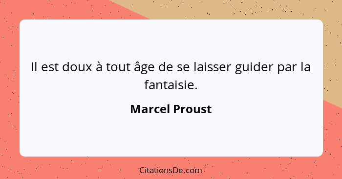Il est doux à tout âge de se laisser guider par la fantaisie.... - Marcel Proust
