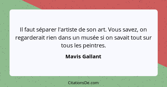 Il faut séparer l'artiste de son art. Vous savez, on regarderait rien dans un musée si on savait tout sur tous les peintres.... - Mavis Gallant