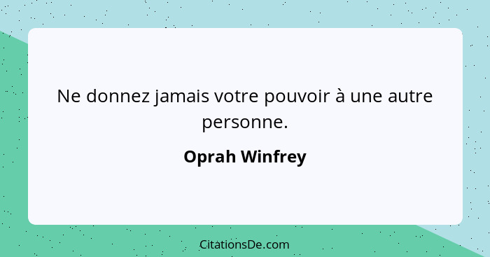 Ne donnez jamais votre pouvoir à une autre personne.... - Oprah Winfrey