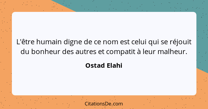 L'être humain digne de ce nom est celui qui se réjouit du bonheur des autres et compatit à leur malheur.... - Ostad Elahi