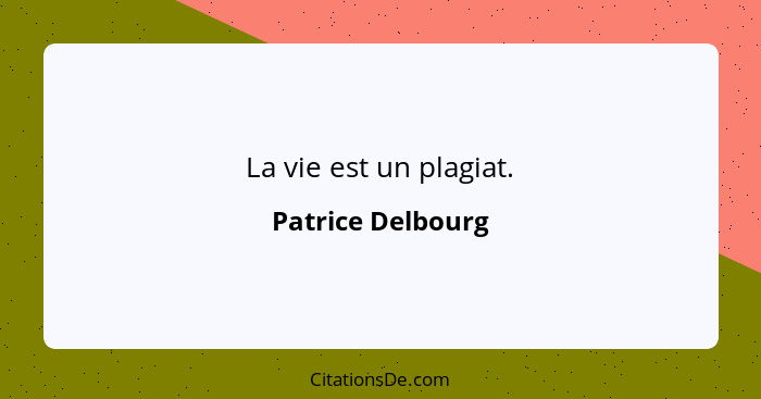 La vie est un plagiat.... - Patrice Delbourg