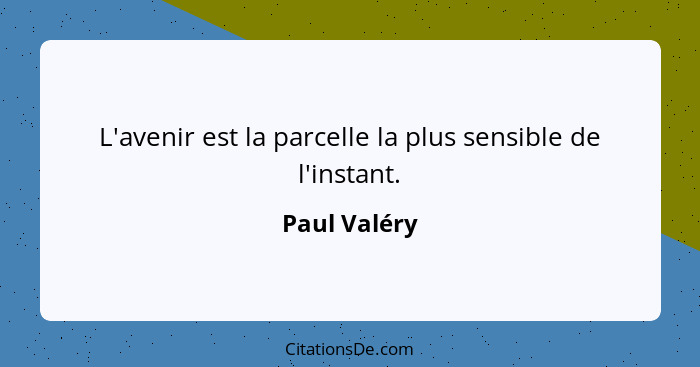 L'avenir est la parcelle la plus sensible de l'instant.... - Paul Valéry