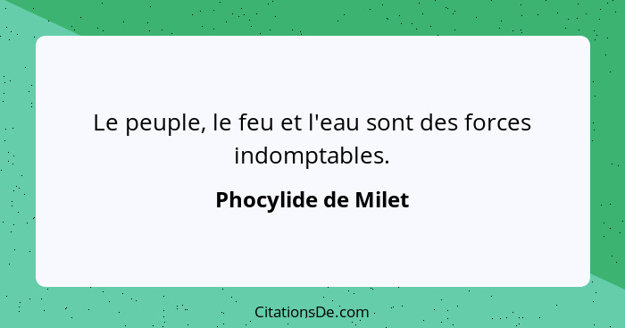 Le peuple, le feu et l'eau sont des forces indomptables.... - Phocylide de Milet