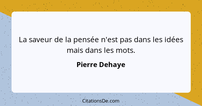 La saveur de la pensée n'est pas dans les idées mais dans les mots.... - Pierre Dehaye