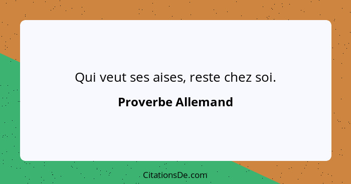 Qui veut ses aises, reste chez soi.... - Proverbe Allemand