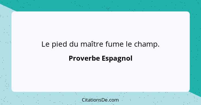 Le pied du maître fume le champ.... - Proverbe Espagnol