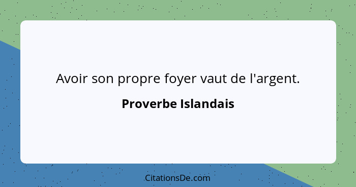 Avoir son propre foyer vaut de l'argent.... - Proverbe Islandais