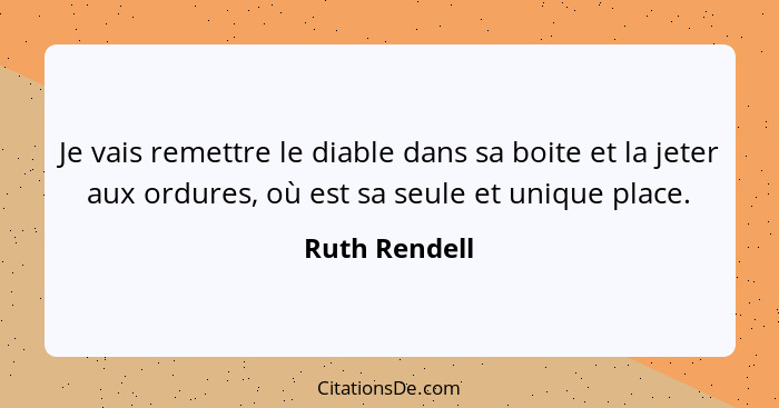 Je vais remettre le diable dans sa boite et la jeter aux ordures, où est sa seule et unique place.... - Ruth Rendell