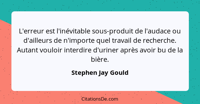 L'erreur est l'inévitable sous-produit de l'audace ou d'ailleurs de n'importe quel travail de recherche. Autant vouloir interdire... - Stephen Jay Gould