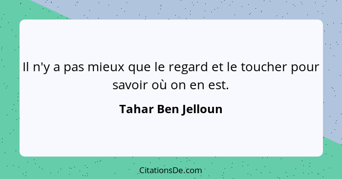 Il n'y a pas mieux que le regard et le toucher pour savoir où on en est.... - Tahar Ben Jelloun