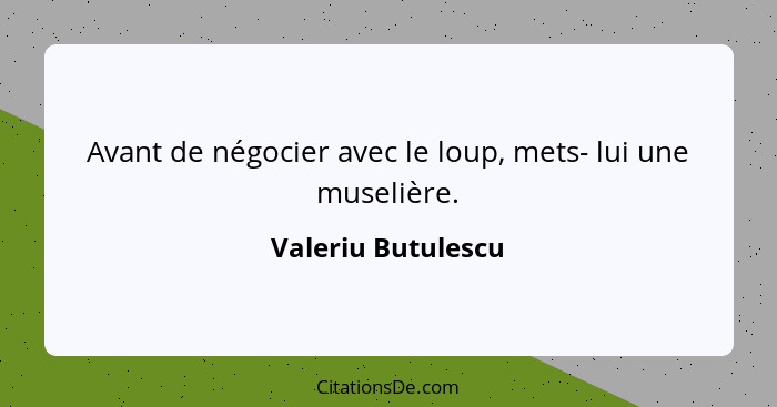 Avant de négocier avec le loup, mets- lui une muselière.... - Valeriu Butulescu