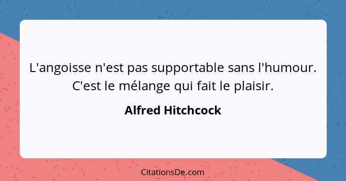 L'angoisse n'est pas supportable sans l'humour. C'est le mélange qui fait le plaisir.... - Alfred Hitchcock