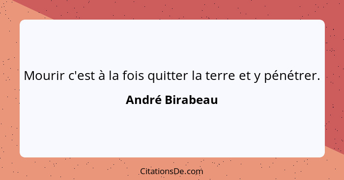 Mourir c'est à la fois quitter la terre et y pénétrer.... - André Birabeau