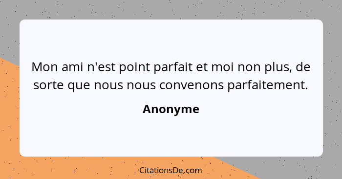 Mon ami n'est point parfait et moi non plus, de sorte que nous nous convenons parfaitement.... - Anonyme