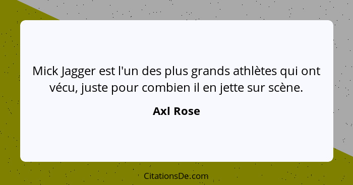 Mick Jagger est l'un des plus grands athlètes qui ont vécu, juste pour combien il en jette sur scène.... - Axl Rose