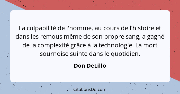 La culpabilité de l'homme, au cours de l'histoire et dans les remous même de son propre sang, a gagné de la complexité grâce à la techno... - Don DeLillo