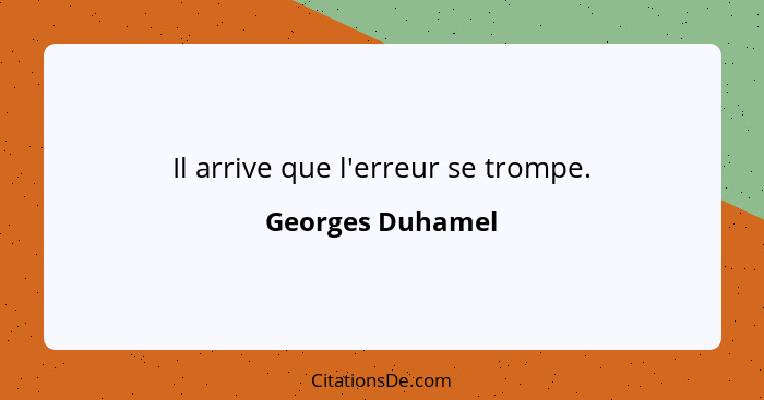 Il arrive que l'erreur se trompe.... - Georges Duhamel