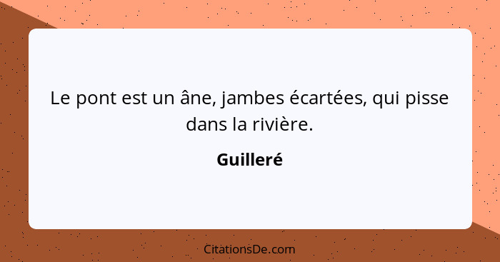 Le pont est un âne, jambes écartées, qui pisse dans la rivière.... - Guilleré