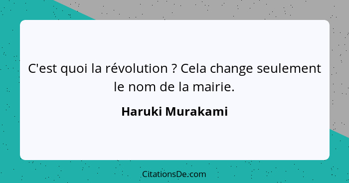 C'est quoi la révolution ? Cela change seulement le nom de la mairie.... - Haruki Murakami