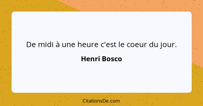 De midi à une heure c'est le coeur du jour.... - Henri Bosco